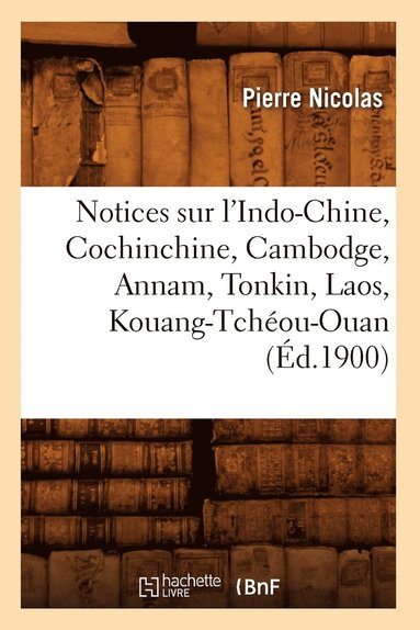 bokomslag Notices Sur l'Indo-Chine, Cochinchine, Cambodge, Annam, Tonkin, Laos, Kouang-Tchéou-Ouan (Éd.1900)