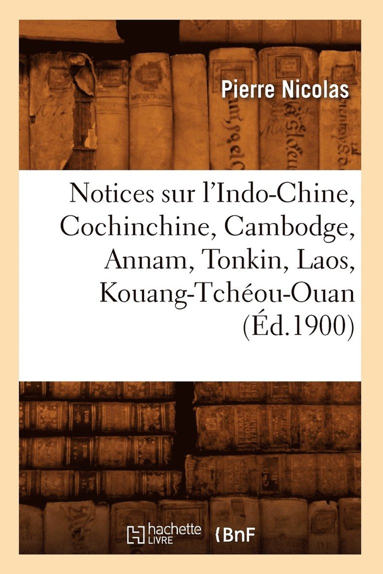 Notices Sur l'Indo-Chine, Cochinchine, Cambodge, Annam, Tonkin, Laos, Kouang-Tcheou-Ouan (Ed.1900) 1