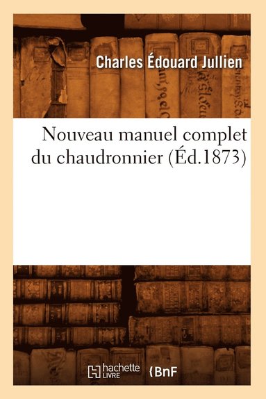 Charles Édouard Jullien - Nouveau Manuel Complet Du Chaudronnier (Éd.1873), Häftad