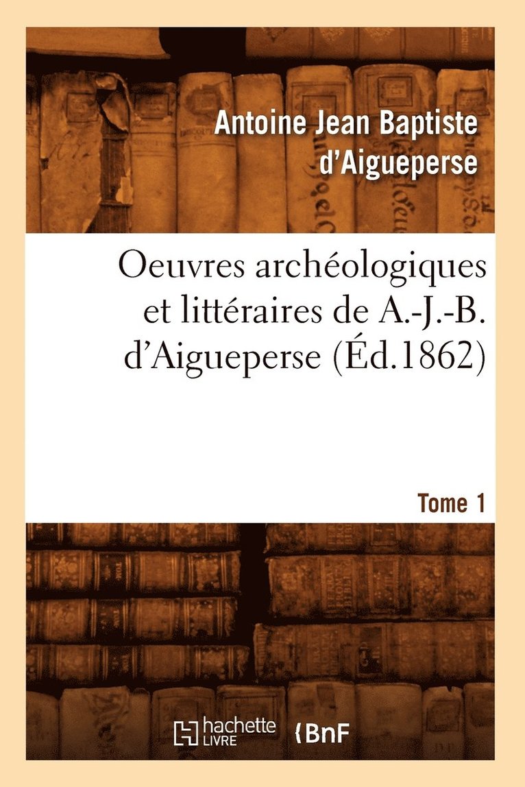 Oeuvres Archologiques Et Littraires de A.-J.-B. d'Aigueperse. Tome 1 (d.1862) 1