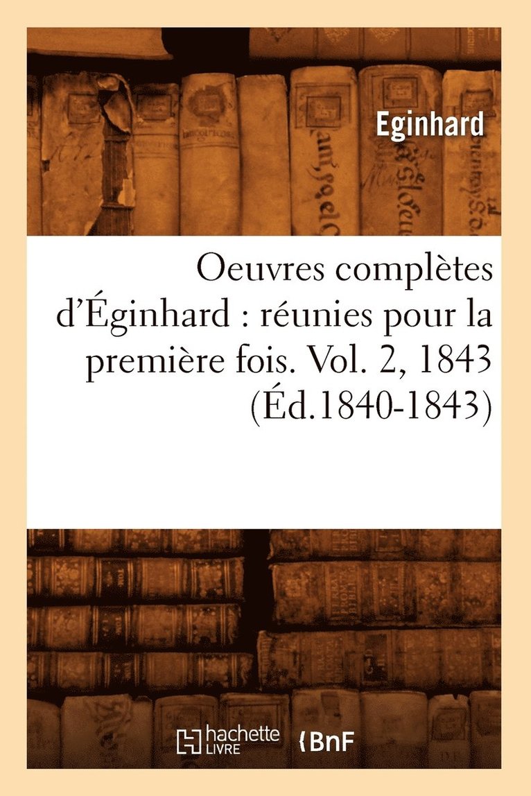 Oeuvres Compltes d'ginhard: Runies Pour La Premire Fois. Vol. 2, 1843 (d.1840-1843) 1