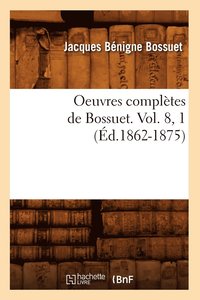 bokomslag Oeuvres Complètes de Bossuet. Vol. 8, 1 (Éd.1862-1875)