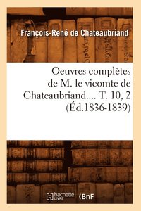 bokomslag Oeuvres Compltes de M. Le Vicomte de Chateaubriand.... T. 10, 2 (d.1836-1839)