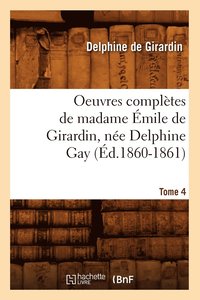 bokomslag Oeuvres Complètes de Madame Émile de Girardin, Née Delphine Gay. Tome 4 (Éd.1860-1861)