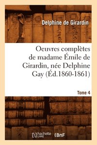 bokomslag Oeuvres Compltes de Madame mile de Girardin, Ne Delphine Gay. Tome 4 (d.1860-1861)