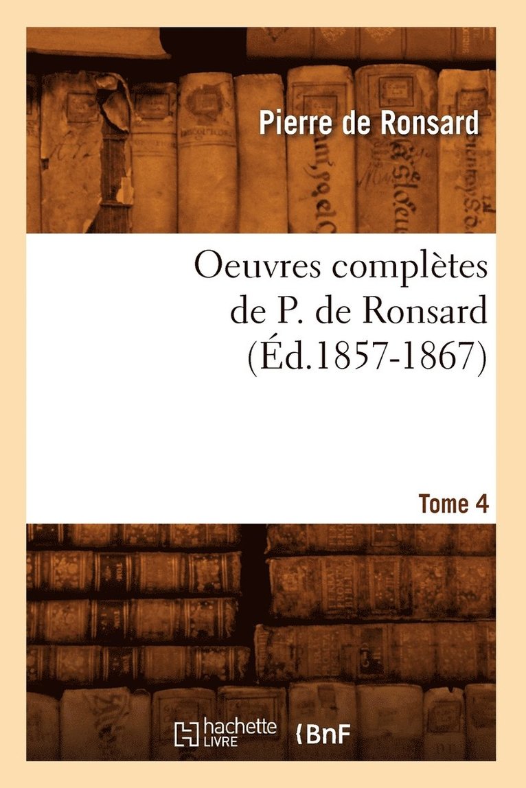 Pierre de Ronsard, DE RONSARD P, Pierre De Ronsard - Oeuvres Complètes de P. de Ronsard. Tome 4 (Éd.1857-1867), Häftad