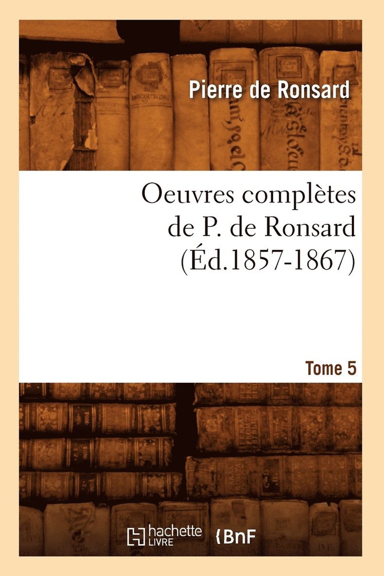 Oeuvres Compltes de P. de Ronsard. Tome 5 (d.1857-1867) 1