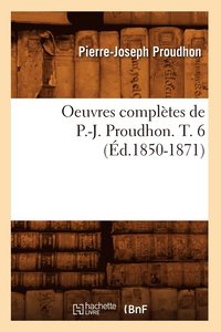 bokomslag Oeuvres Compltes de P.-J. Proudhon. T. 6 (d.1850-1871)