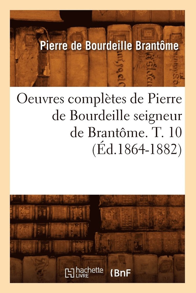 Oeuvres Compltes de Pierre de Bourdeille Seigneur de Brantme. T. 10 (d.1864-1882) 1