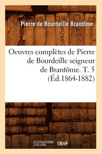 bokomslag Oeuvres Compltes de Pierre de Bourdeille Seigneur de Brantme. T. 5 (d.1864-1882)