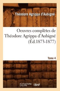 bokomslag Oeuvres Completes de Theodore Agrippa d'Aubigne. Tome 4 (Ed.1873-1877)
