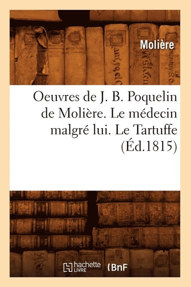 bokomslag Oeuvres de J. B. Poquelin de Molire. Le Mdecin Malgr Lui. Le Tartuffe (d.1815)