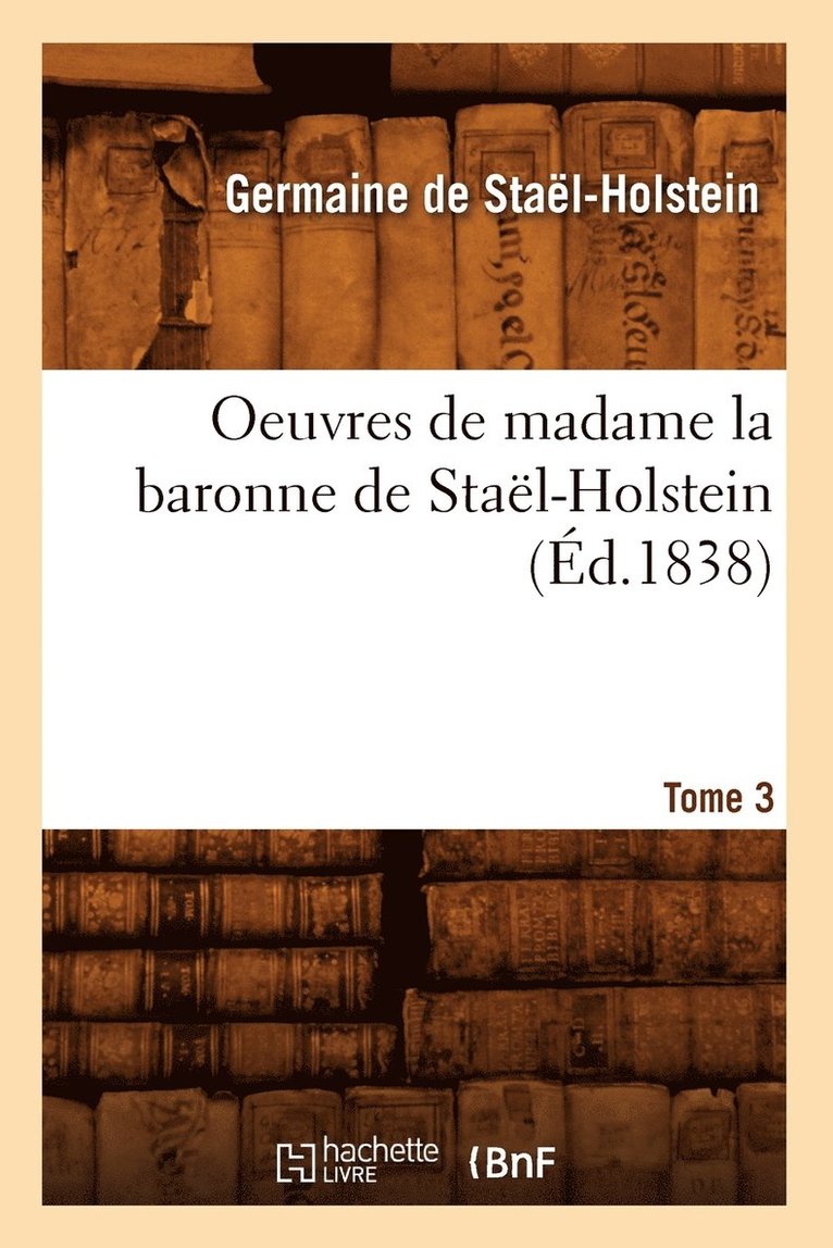 Germaine de Staël-Holstein, DE STAEL HOLSTEIN G - Oeuvres de Madame La Baronne de Staël-Holstein. Tome 3 (Éd.1838), Häftad