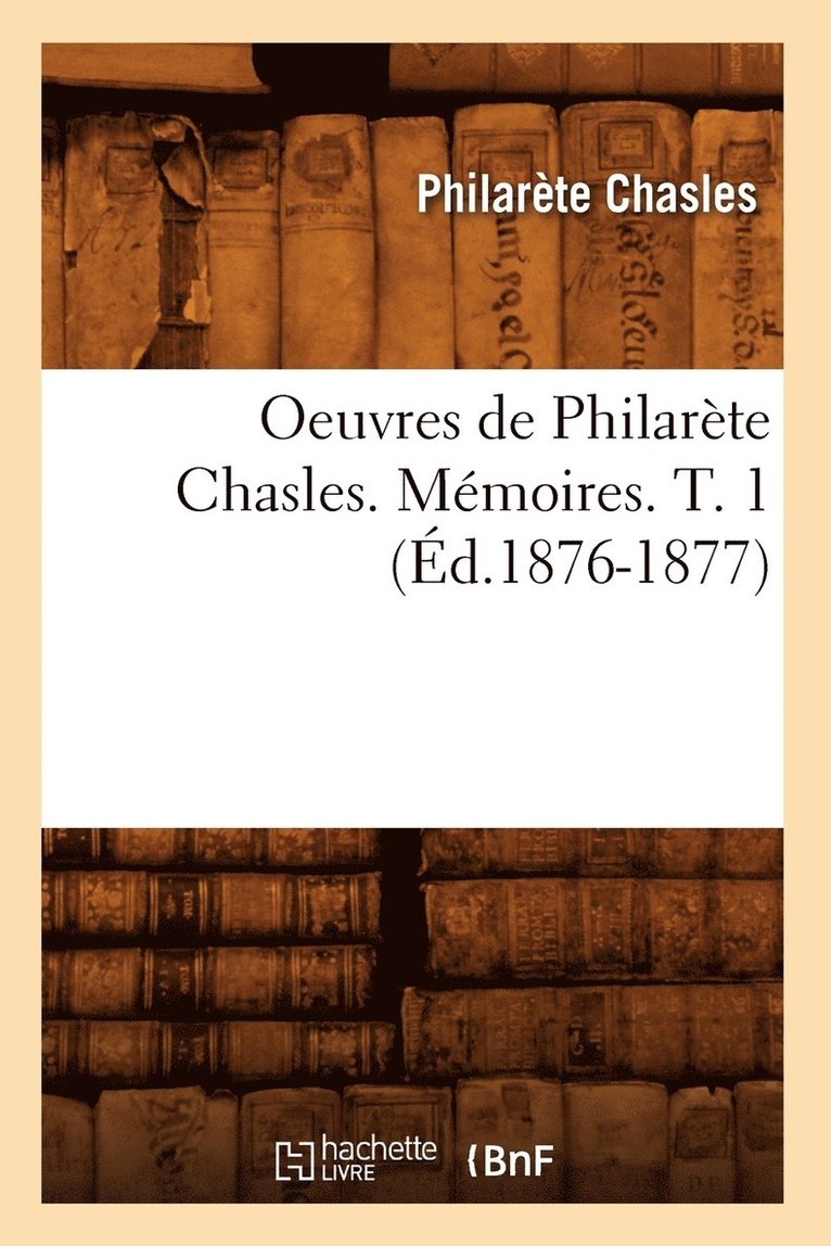 Oeuvres de Philarte Chasles. Mmoires. T. 1 (d.1876-1877) 1