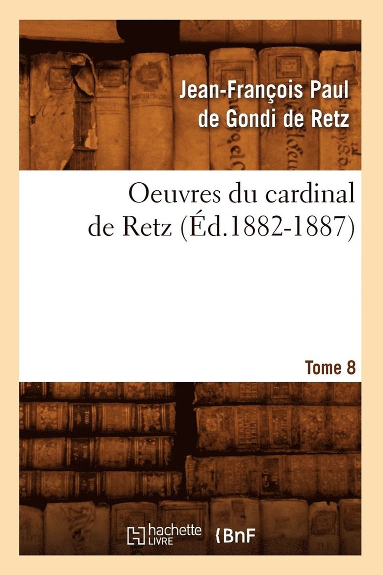 Oeuvres Du Cardinal de Retz. Tome Sixieme-Tome Neuvieme. Tome 8 (Ed.1882-1887) 1