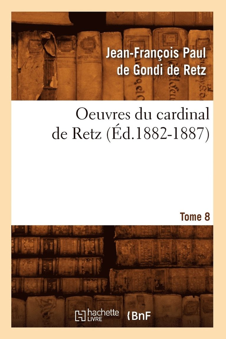 Oeuvres Du Cardinal de Retz. Tome Sixime-Tome Neuvime. Tome 8 (d.1882-1887) 1