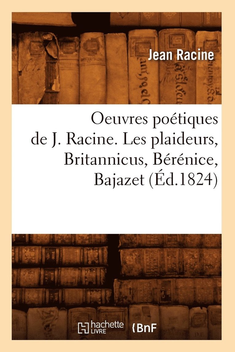 Oeuvres Potiques de J. Racine. Les Plaideurs, Britannicus, Brnice, Bajazet (d.1824) 1