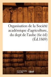 bokomslag Organisation de la Societe Academique d'Agriculture, Du Dept de l'Aube (6e Ed) (Ed.1869)