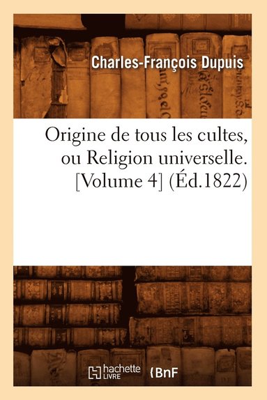 bokomslag Origine de Tous Les Cultes, Ou Religion Universelle. [Volume 4] (Éd.1822)