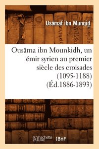 bokomslag Ousama Ibn Mounkidh, Un Emir Syrien Au Premier Siecle Des Croisades (1095-1188) (Ed.1886-1893)