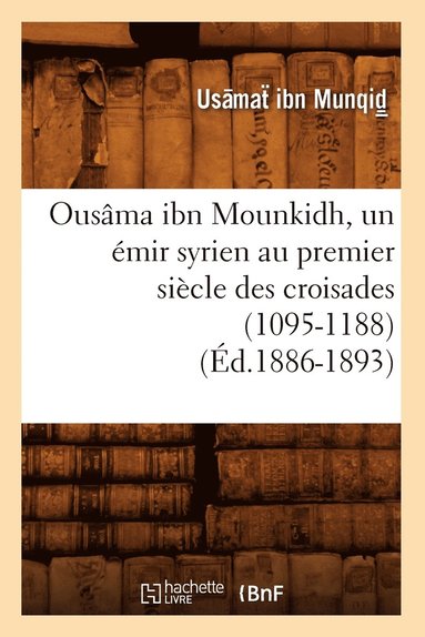 bokomslag Ousama Ibn Mounkidh, Un Emir Syrien Au Premier Siecle Des Croisades (1095-1188) (Ed.1886-1893)