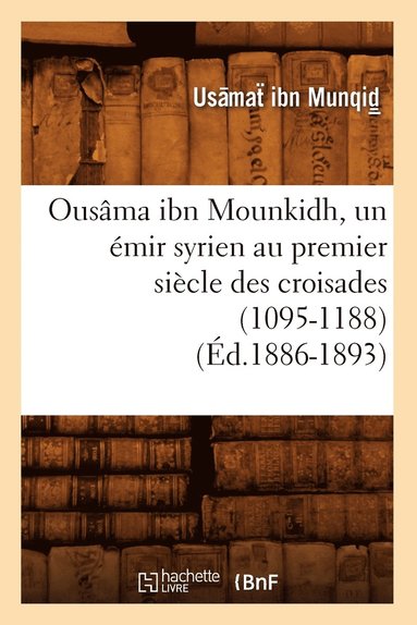 bokomslag Ousâma Ibn Mounkidh, Un Émir Syrien Au Premier Siècle Des Croisades (1095-1188) (Éd.1886-1893)