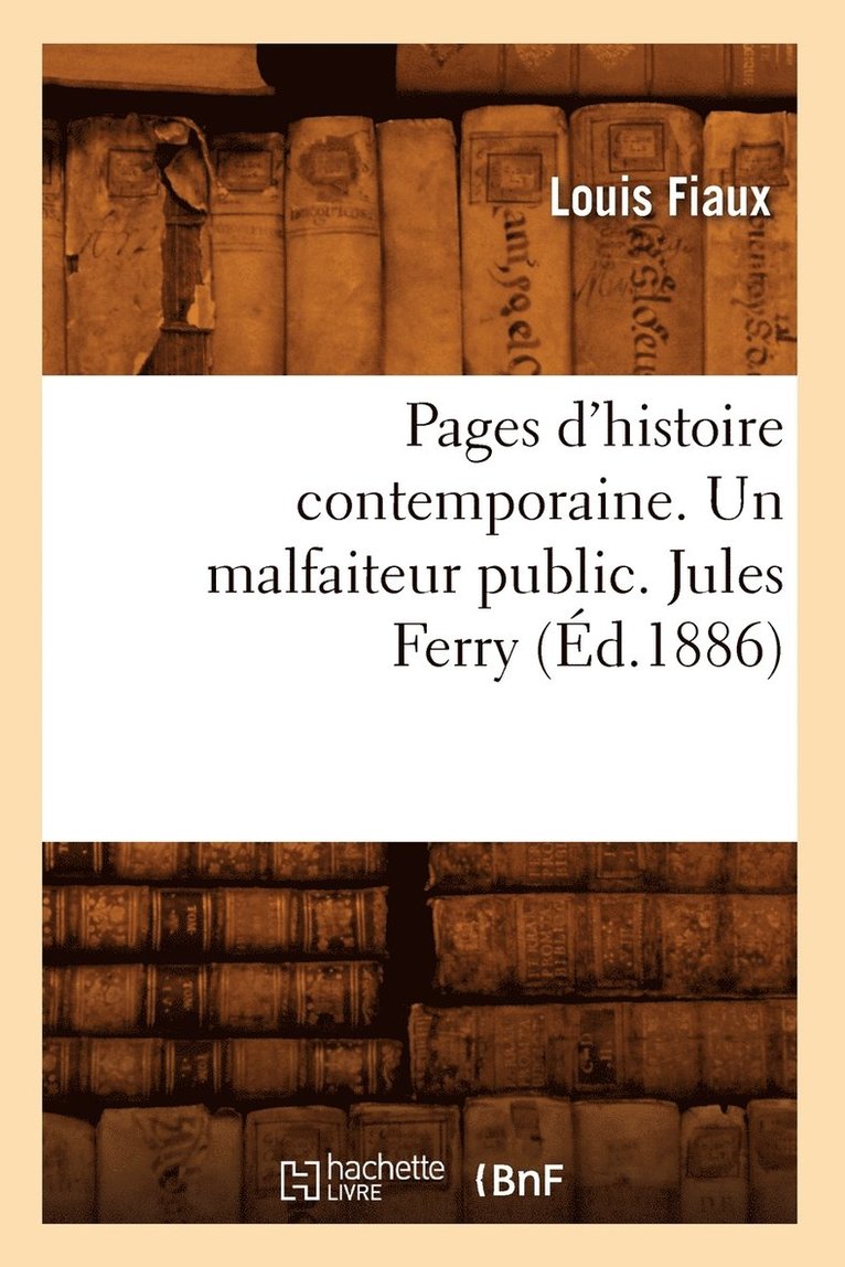 Pages d'Histoire Contemporaine. Un Malfaiteur Public. Jules Ferry, (d.1886) 1