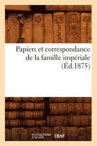 bokomslag Papiers Et Correspondance de la Famille Imperiale (Ed.1875)