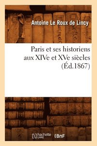 bokomslag Paris Et Ses Historiens Aux Xive Et Xve Siecles (Ed.1867)