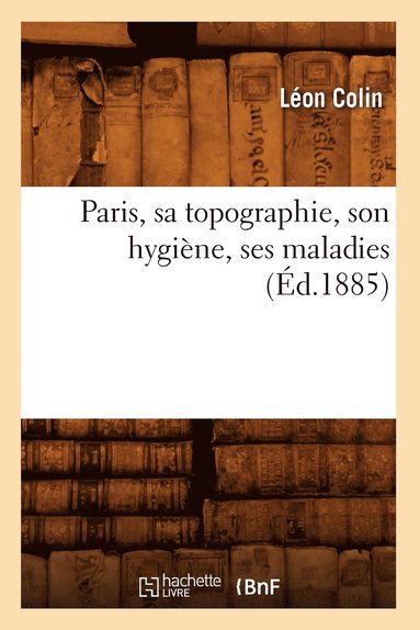 bokomslag Paris, Sa Topographie, Son Hygiène, Ses Maladies (Éd.1885)