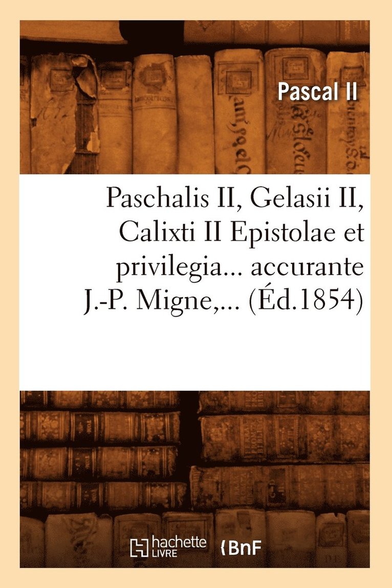 Paschalis II, Gelasii II, Calixti II Epistolae Et Privilegia Accurante J.-P. Migne (Ed.1854) 1
