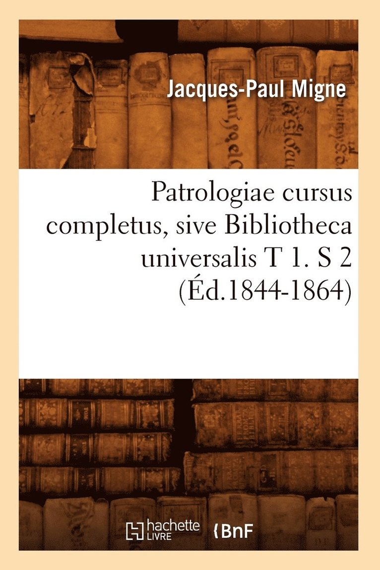 Patrologiae Cursus Completus, Sive Bibliotheca Universalis T 1. S 2 (Éd.1844-1864)