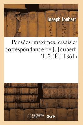 Penses, Maximes, Essais Et Correspondance de J. Joubert. T. 2 (d.1861) 1