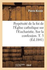 bokomslag Perptuit de la Foi de l'glise Catholique Sur l'Eucharistie. Sur La Confession. T. 3 (d.1841)