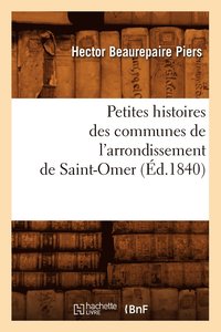 bokomslag Petites Histoires Des Communes de l'Arrondissement de Saint-Omer, (Ed.1840)