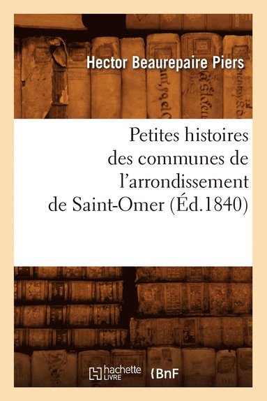 bokomslag Petites Histoires Des Communes de l'Arrondissement de Saint-Omer, (Ed.1840)