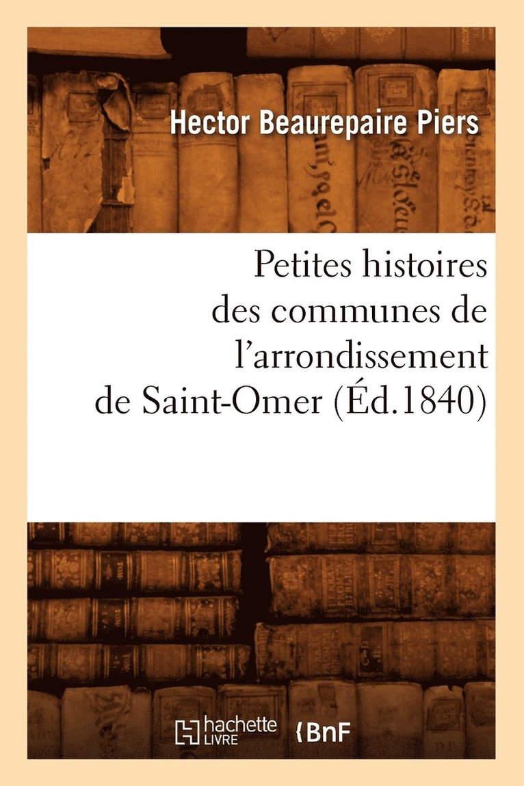 Petites Histoires Des Communes de l'Arrondissement de Saint-Omer, (Ed.1840) 1