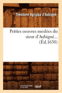 bokomslag Petites Oeuvres Meslees Du Sieur d'Aubigne (Ed.1630)