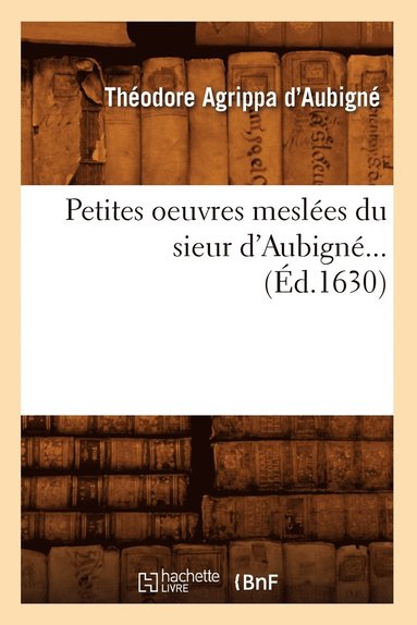 bokomslag Petites Oeuvres Meslées Du Sieur d'Aubigné (Éd.1630)