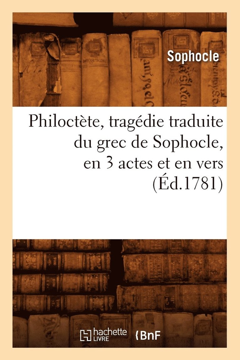Philoctte, Tragdie Traduite Du Grec de Sophocle, En 3 Actes Et En Vers, (d.1781) 1