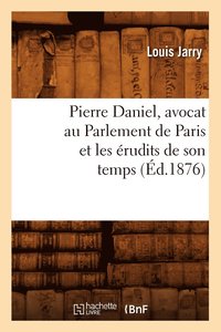 bokomslag Pierre Daniel, Avocat Au Parlement de Paris Et Les rudits de Son Temps (d.1876)