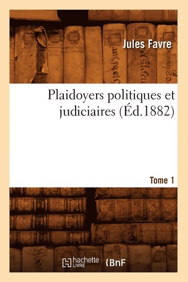 Jules Favre - Plaidoyers Politiques Et Judiciaires. Tome 1 (Éd.1882), Häftad