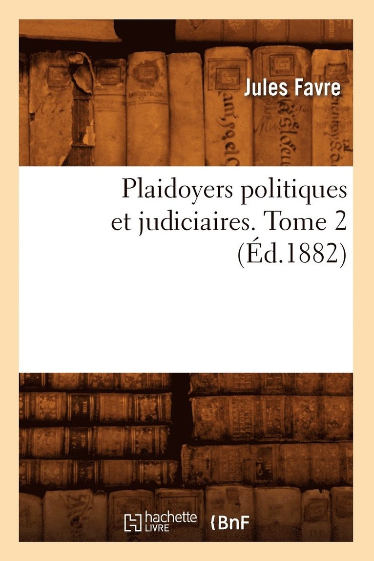 Plaidoyers Politiques Et Judiciaires. Tome 2 (d.1882) 1