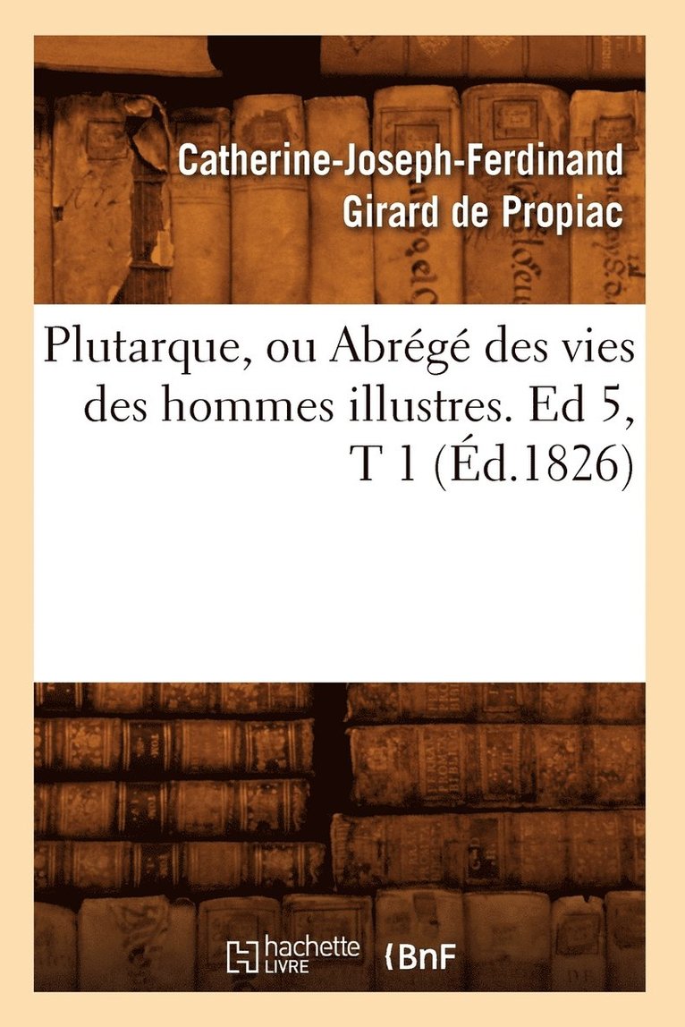 Catherine-Joseph-Ferdinand Girard de Propiac, Catherine-Joseph-Ferd Girard de Propiac, GIRARD DE PROPIAC C J F - Plutarque, Ou Abrégé Des Vies Des Hommes Illustres. Ed 5, T 1 (Éd.1826), Häftad