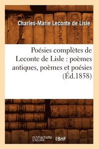 bokomslag Posies Compltes de LeConte de Lisle: Pomes Antiques, Pomes Et Posies (d.1858)