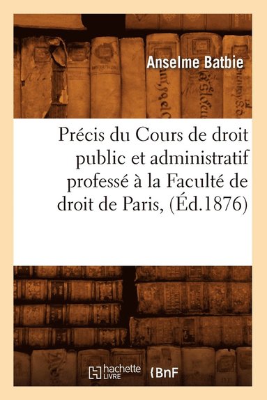 bokomslag Précis Du Cours de Droit Public Et Administratif Professé À La Faculté de Droit de Paris, (Éd.1876)