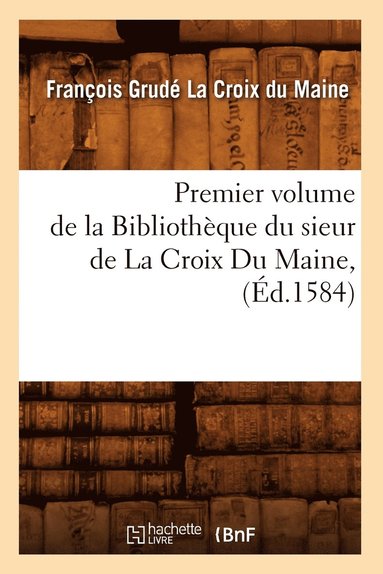 bokomslag Premier Volume de la Bibliothèque Du Sieur de la Croix Du Maine, (Éd.1584)