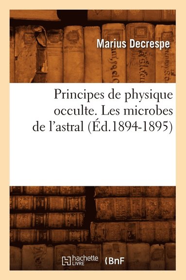 bokomslag Principes de Physique Occulte. Les Microbes de l'Astral (Éd.1894-1895)