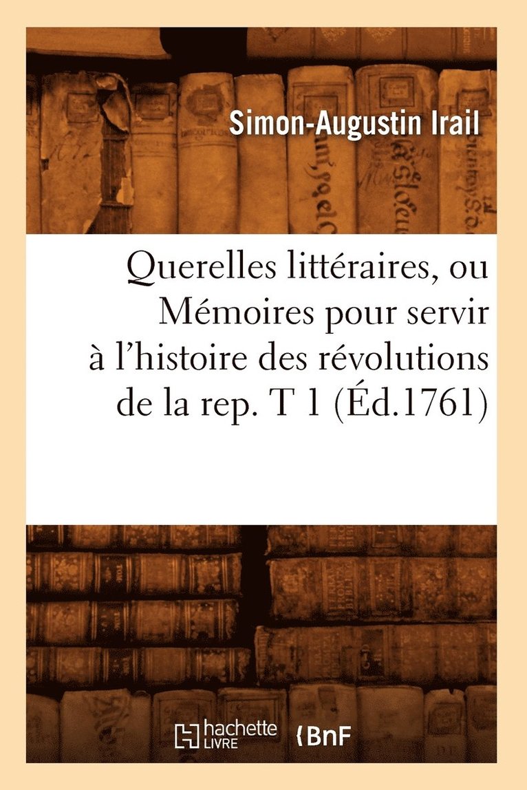 Querelles littraires, ou Mmoires pour servir  l'histoire des rvolutions de la rep. T 1 (d.1761) 1