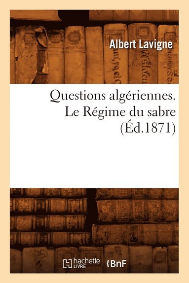 bokomslag Questions Algeriennes. Le Regime Du Sabre, (Ed.1871)